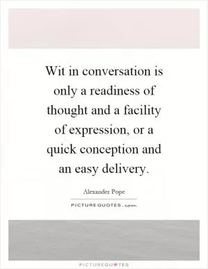 Wit in conversation is only a readiness of thought and a facility of expression, or a quick conception and an easy delivery Picture Quote #1