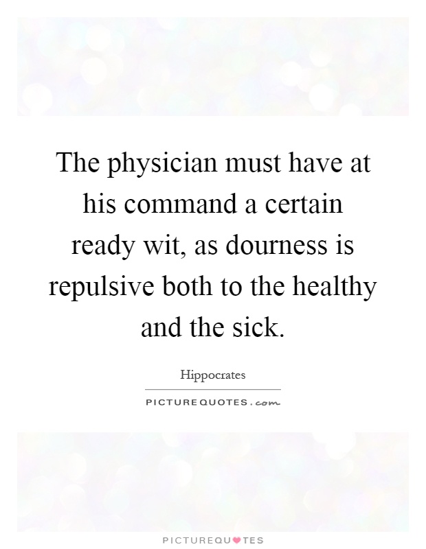 The physician must have at his command a certain ready wit, as dourness is repulsive both to the healthy and the sick Picture Quote #1