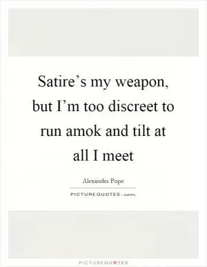 Satire’s my weapon, but I’m too discreet to run amok and tilt at all I meet Picture Quote #1