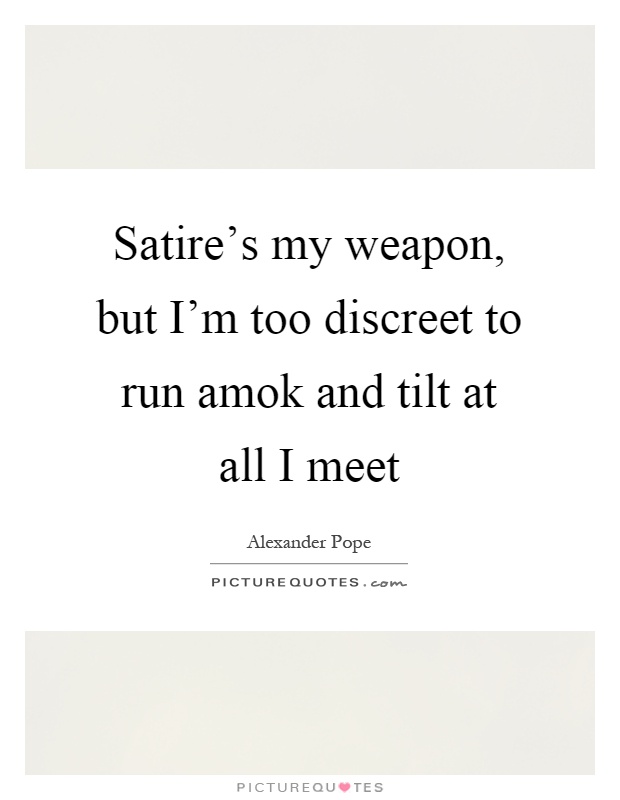 Satire's my weapon, but I'm too discreet to run amok and tilt at all I meet Picture Quote #1