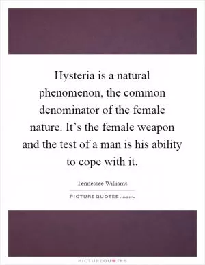 Hysteria is a natural phenomenon, the common denominator of the female nature. It’s the female weapon and the test of a man is his ability to cope with it Picture Quote #1