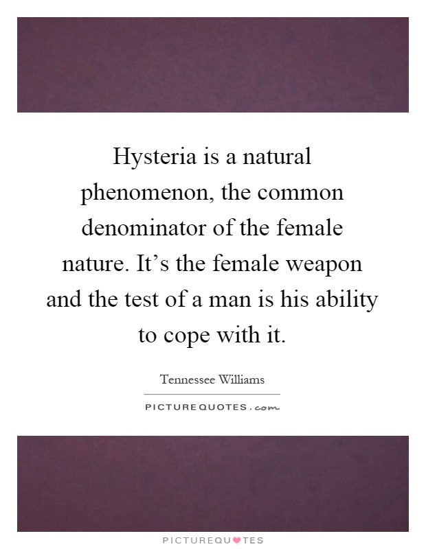 Hysteria is a natural phenomenon, the common denominator of the female nature. It's the female weapon and the test of a man is his ability to cope with it Picture Quote #1