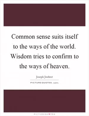 Common sense suits itself to the ways of the world. Wisdom tries to confirm to the ways of heaven Picture Quote #1