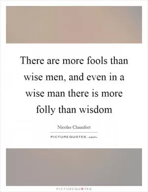 There are more fools than wise men, and even in a wise man there is more folly than wisdom Picture Quote #1
