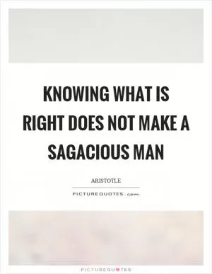 Knowing what is right does not make a sagacious man Picture Quote #1