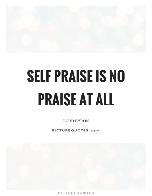 Self praise is no praise at all Picture Quote #1
