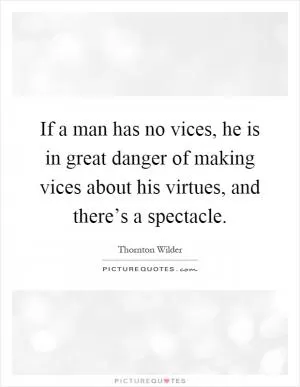 If a man has no vices, he is in great danger of making vices about his virtues, and there’s a spectacle Picture Quote #1