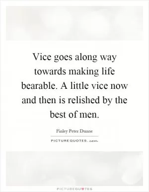 Vice goes along way towards making life bearable. A little vice now and then is relished by the best of men Picture Quote #1