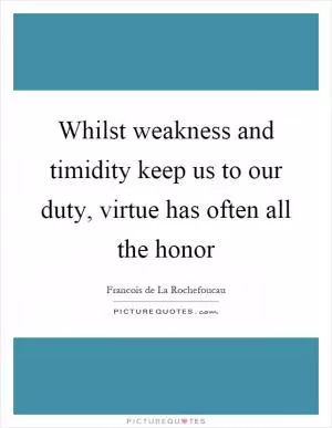 Whilst weakness and timidity keep us to our duty, virtue has often all the honor Picture Quote #1