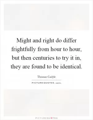 Might and right do differ frightfully from hour to hour, but then centuries to try it in, they are found to be identical Picture Quote #1