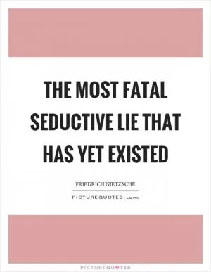 The most fatal seductive lie that has yet existed Picture Quote #1
