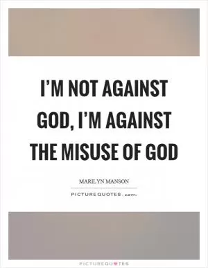 I’m not against God, I’m against the misuse of god Picture Quote #1