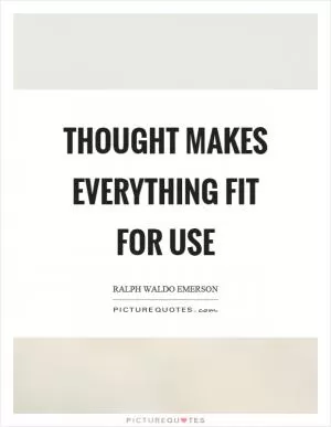 Thought makes everything fit for use Picture Quote #1