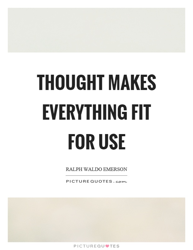 Thought makes everything fit for use Picture Quote #1