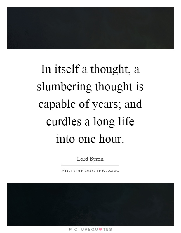 In itself a thought, a slumbering thought is capable of years; and curdles a long life into one hour Picture Quote #1