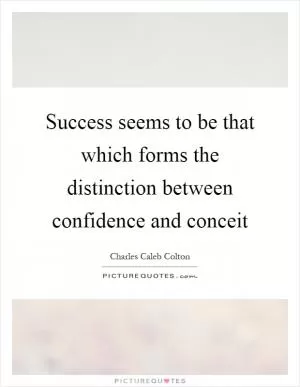 Success seems to be that which forms the distinction between confidence and conceit Picture Quote #1