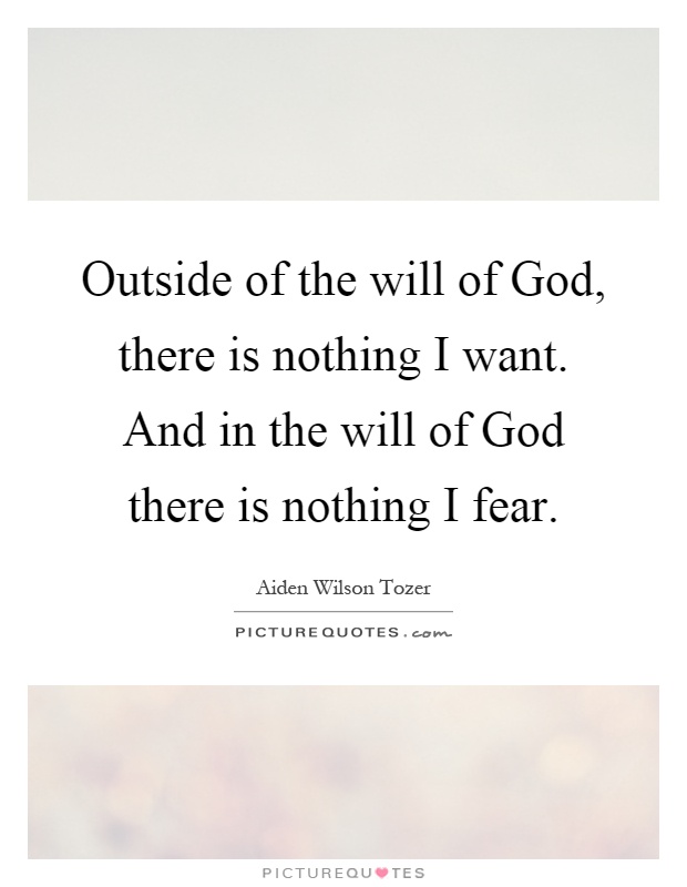 Outside of the will of God, there is nothing I want. And in the will of God there is nothing I fear Picture Quote #1