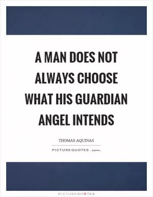 A man does not always choose what his guardian angel intends Picture Quote #1