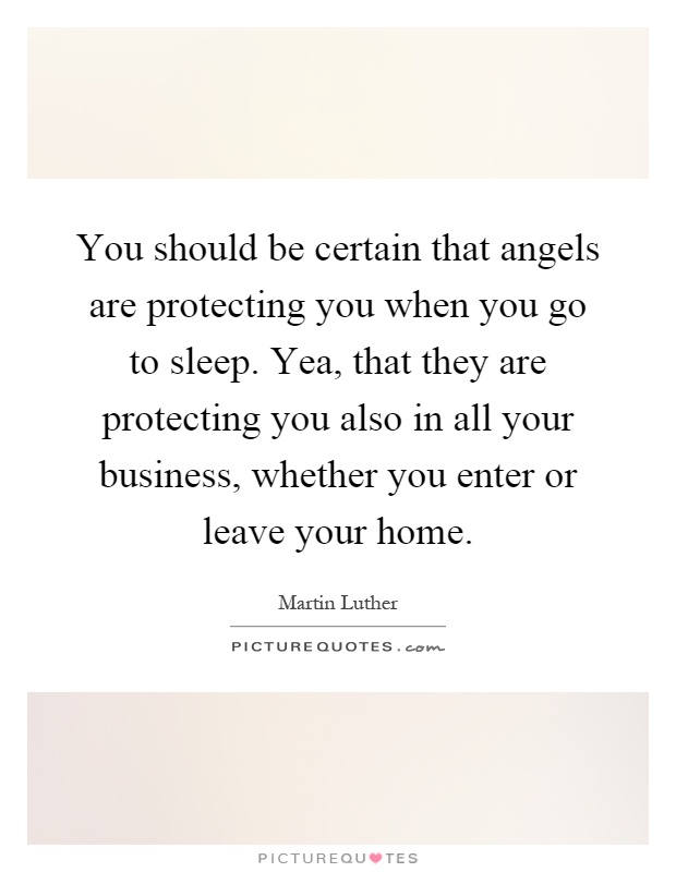 You should be certain that angels are protecting you when you go to sleep. Yea, that they are protecting you also in all your business, whether you enter or leave your home Picture Quote #1