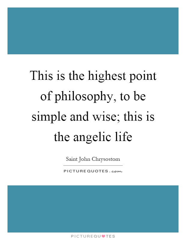 This is the highest point of philosophy, to be simple and wise; this is the angelic life Picture Quote #1