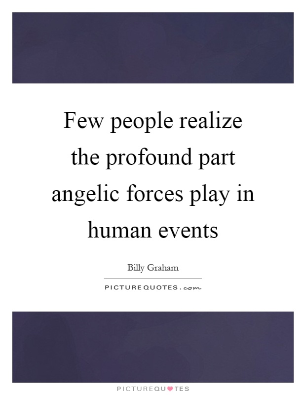 Few people realize the profound part angelic forces play in human events Picture Quote #1