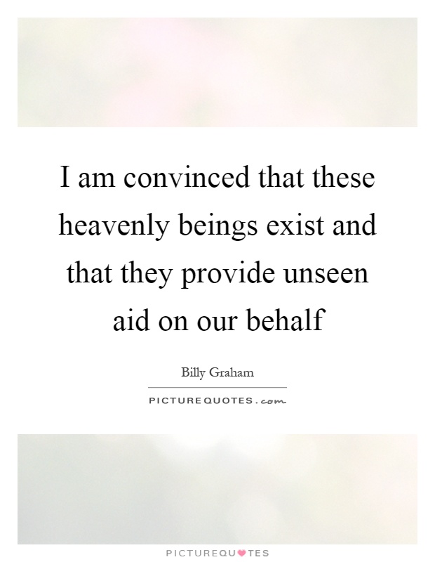 I am convinced that these heavenly beings exist and that they provide unseen aid on our behalf Picture Quote #1