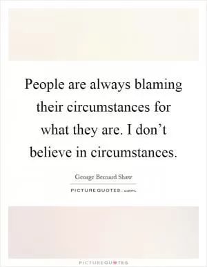 People are always blaming their circumstances for what they are. I don’t believe in circumstances Picture Quote #1