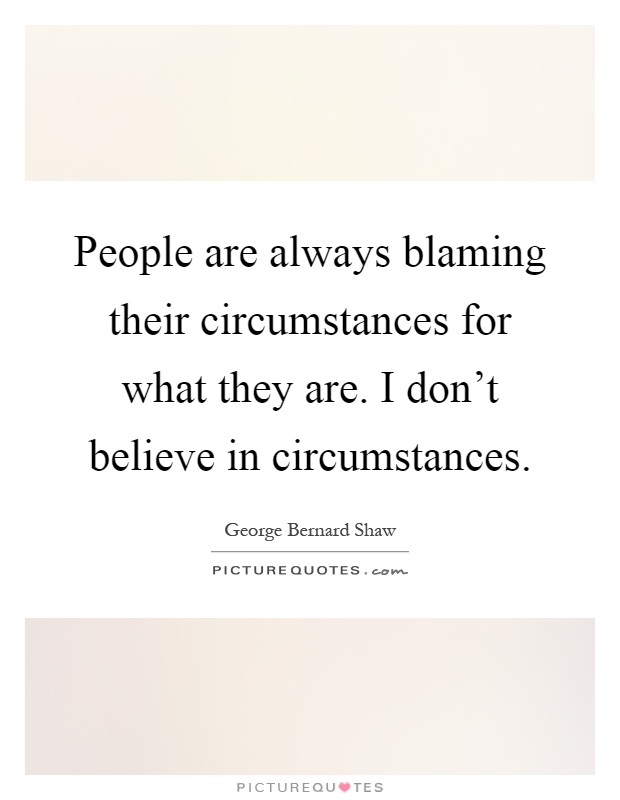 People are always blaming their circumstances for what they are. I don't believe in circumstances Picture Quote #1