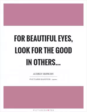 For beautiful eyes, look for the good in others Picture Quote #1