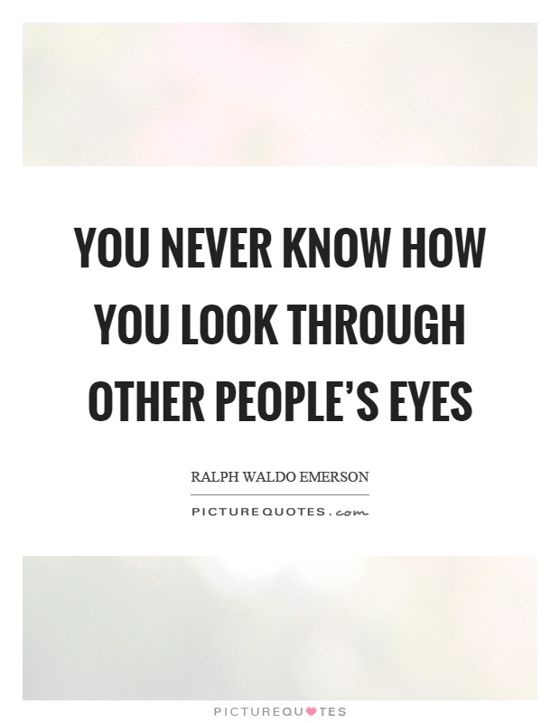 You never know how you look through other people's eyes Picture Quote #1