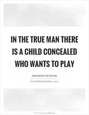 In the true man there is a child concealed who wants to play Picture Quote #1