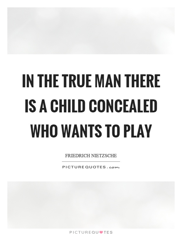 In the true man there is a child concealed who wants to play Picture Quote #1