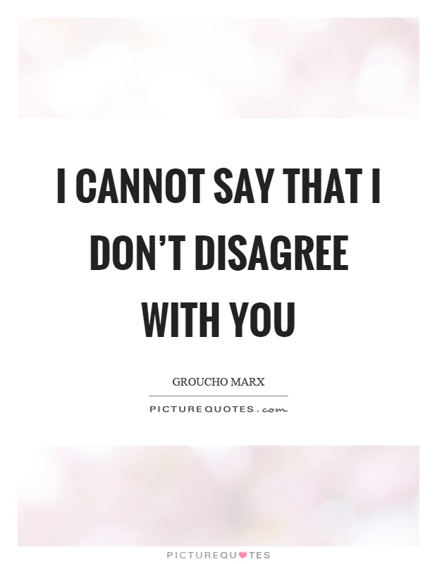 I cannot say that I don't disagree with you Picture Quote #1