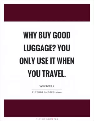 Why buy good luggage? You only use it when you travel Picture Quote #1