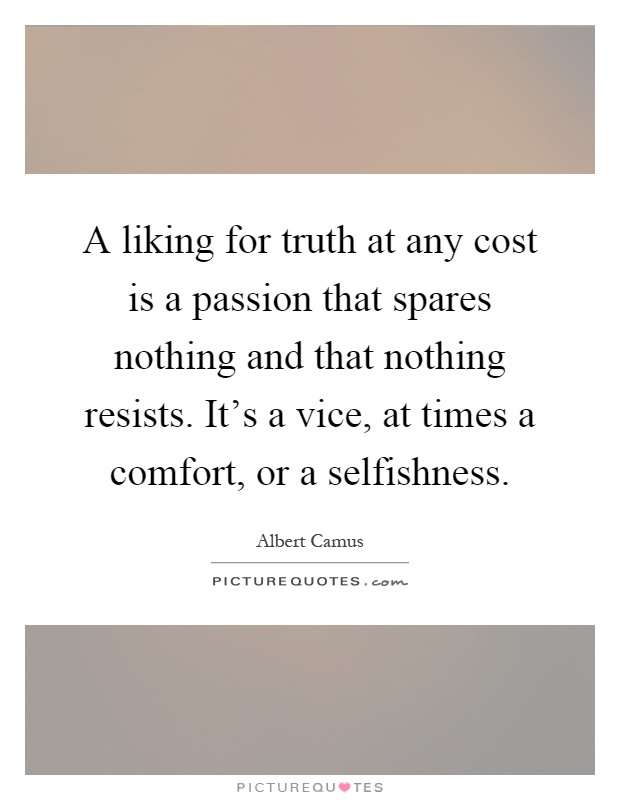 A liking for truth at any cost is a passion that spares nothing and that nothing resists. It's a vice, at times a comfort, or a selfishness Picture Quote #1