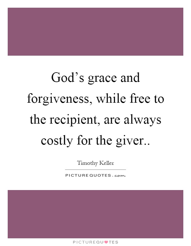 God's grace and forgiveness, while free to the recipient, are always costly for the giver Picture Quote #1
