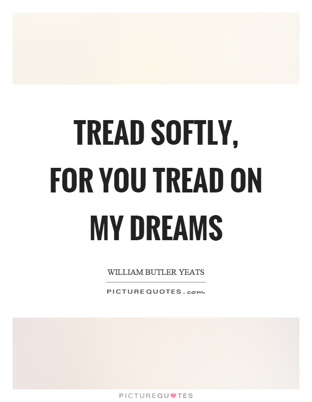 Tread softly, for you tread on my dreams Picture Quote #1