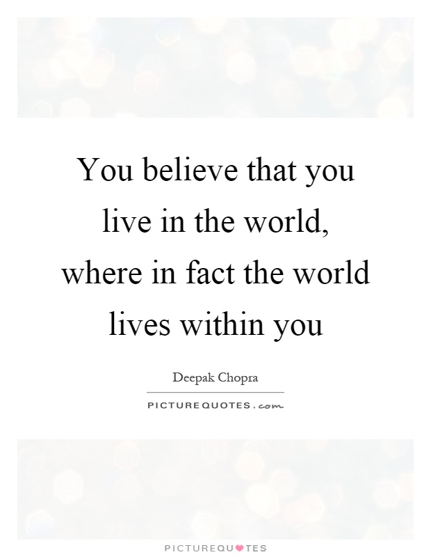 You believe that you live in the world, where in fact the world lives within you Picture Quote #1