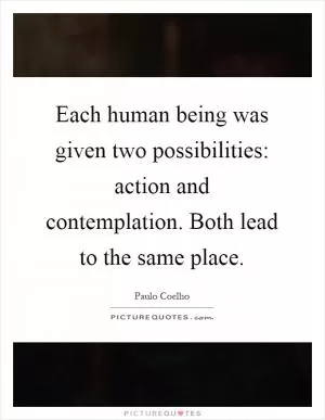 Each human being was given two possibilities: action and contemplation. Both lead to the same place Picture Quote #1