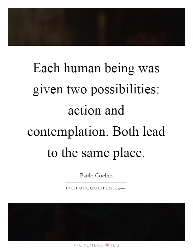 Each human being was given two possibilities: action and contemplation. Both lead to the same place Picture Quote #1