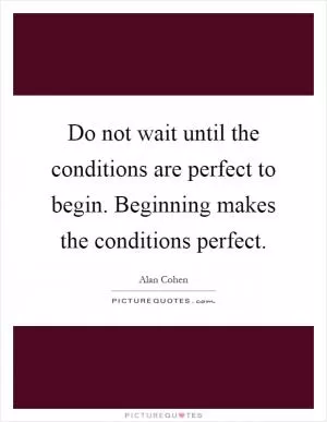 Do not wait until the conditions are perfect to begin. Beginning makes the conditions perfect Picture Quote #1