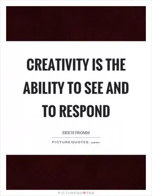 Creativity is the ability to see and to respond Picture Quote #1