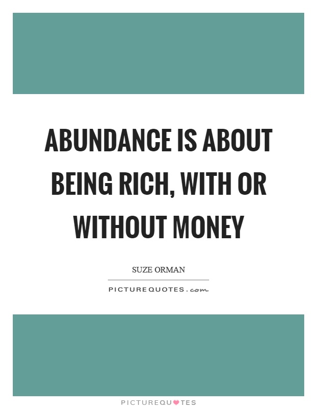 Abundance is about being rich, with or without money Picture Quote #1