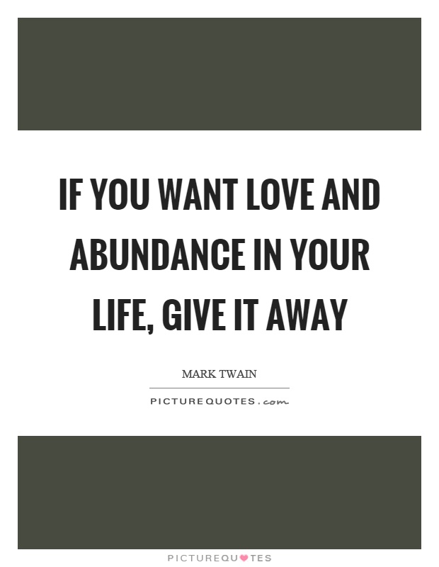 If you want love and abundance in your life, give it away Picture Quote #1