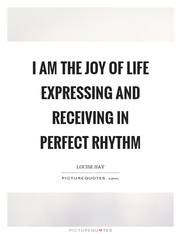 I am the joy of life expressing and receiving in perfect rhythm Picture Quote #1