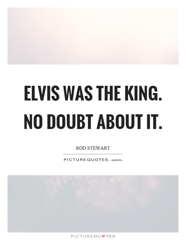 Elvis was the king. No doubt about it Picture Quote #1