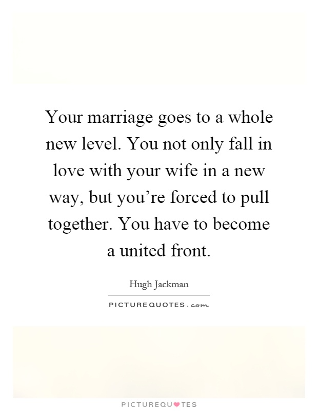 Your marriage goes to a whole new level. You not only fall in love with your wife in a new way, but you're forced to pull together. You have to become a united front Picture Quote #1