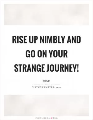 Rise up nimbly and go on your strange journey! Picture Quote #1