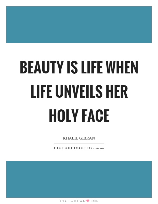 Beauty is life when life unveils her holy face Picture Quote #1
