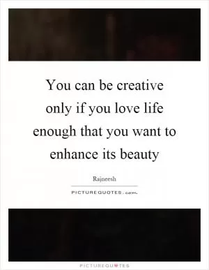 You can be creative only if you love life enough that you want to enhance its beauty Picture Quote #1